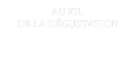 AU FIL DE LA DÉGUSTATION